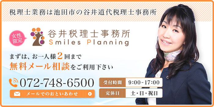 税理士業務は池田市の谷井道代税理士事務所 女性オーナー・起業家様限定の特化型事務所!! 谷井道代税理士事務所　まずは、お一人様２回まで無料メール相談をご利用下さい　受付時間 9:00~17:00　定休日 土・日・祝日　072-761-7083　メールでのおといあわせ