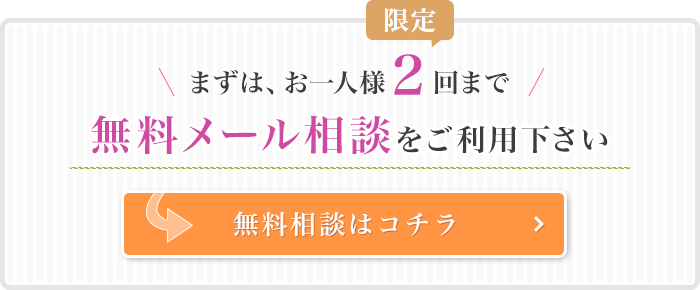 まずは、お一人様２回まで限定 無料メール相談をご利用下さい 無料相談はコチラ